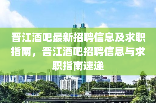 晉江酒吧最新招聘信息及求職指南，晉江酒吧招聘信息與求職指南速遞