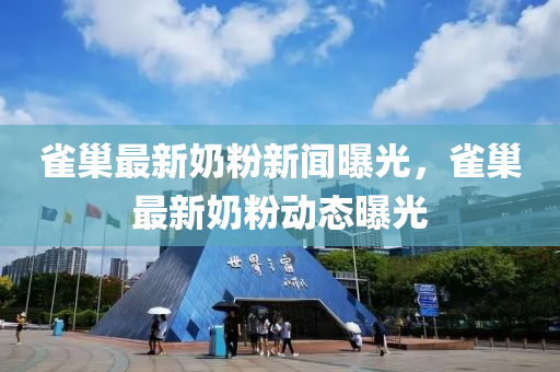 雀巢最新奶粉新聞曝光，雀巢最新奶粉動(dòng)態(tài)曝光