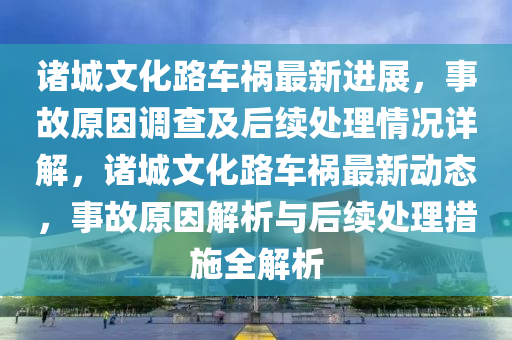 諸城文化路車禍最新進展，事故原因調查及后續(xù)處理情況詳解，諸城文化路車禍最新動態(tài)，事故原因解析與后續(xù)處理措施全解析