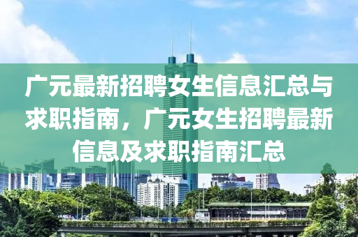 廣元最新招聘女生信息匯總與求職指南，廣元女生招聘最新信息及求職指南匯總