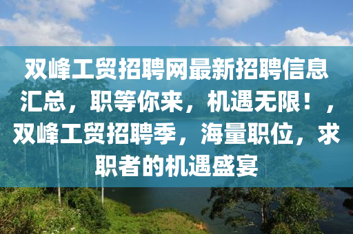 雙峰工貿(mào)招聘網(wǎng)最新招聘信息匯總，職等你來(lái)，機(jī)遇無(wú)限！，雙峰工貿(mào)招聘季，海量職位，求職者的機(jī)遇盛宴
