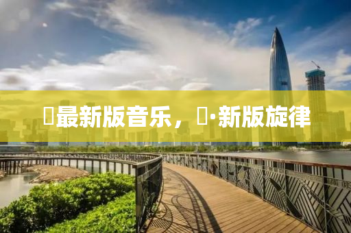 囍最新版音樂，囍·新版旋律