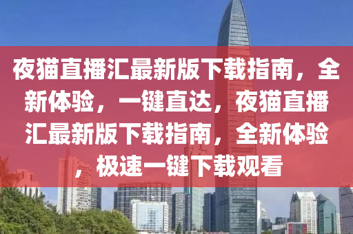 夜貓直播匯最新版下載指南，全新體驗(yàn)，一鍵直達(dá)，夜貓直播匯最新版下載指南，全新體驗(yàn)，極速一鍵下載觀看