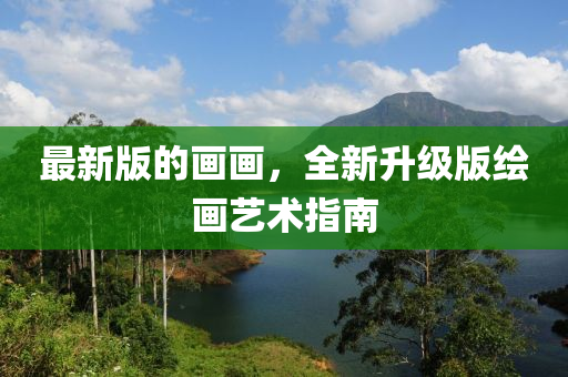 最新版的畫畫，全新升級(jí)版繪畫藝術(shù)指南