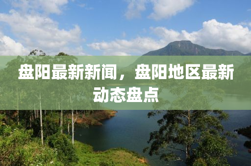 盤陽最新新聞，盤陽地區(qū)最新動態(tài)盤點(diǎn)