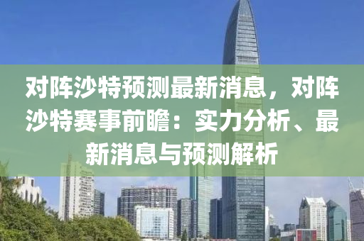 對陣沙特預(yù)測最新消息，對陣沙特賽事前瞻：實力分析、最新消息與預(yù)測解析