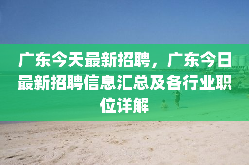 廣東今天最新招聘，廣東今日最新招聘信息匯總及各行業(yè)職位詳解