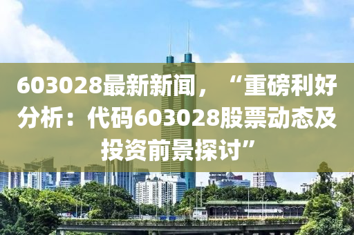 603028最新新聞，“重磅利好分析：代碼603028股票動態(tài)及投資前景探討”