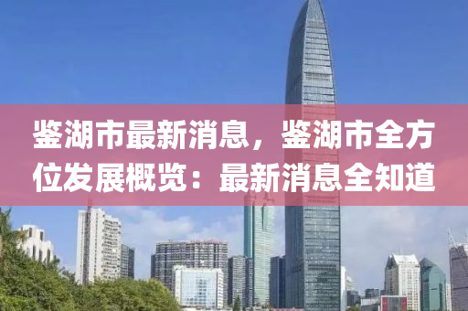 鑒湖市最新消息，鑒湖市全方位發(fā)展概覽：最新消息全知道