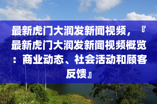 最新虎門(mén)大潤(rùn)發(fā)新聞視頻，『最新虎門(mén)大潤(rùn)發(fā)新聞視頻概覽：商業(yè)動(dòng)態(tài)、社會(huì)活動(dòng)和顧客反饋』