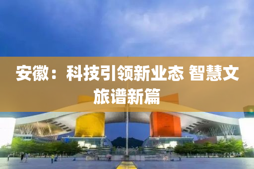 安徽：科技引領新業(yè)態(tài) 智慧文旅譜新篇