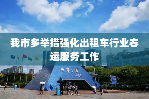 我市多舉措強化出租車行業(yè)春運服務(wù)工作