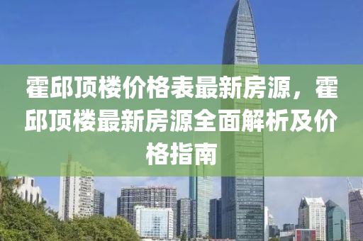 霍邱頂樓價格表最新房源，霍邱頂樓最新房源全面解析及價格指南