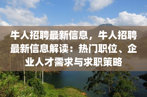 牛人招聘最新信息，牛人招聘最新信息解讀：熱門職位、企業(yè)人才需求與求職策略