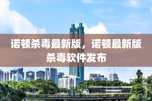 諾頓殺毒最新版，諾頓最新版殺毒軟件發(fā)布