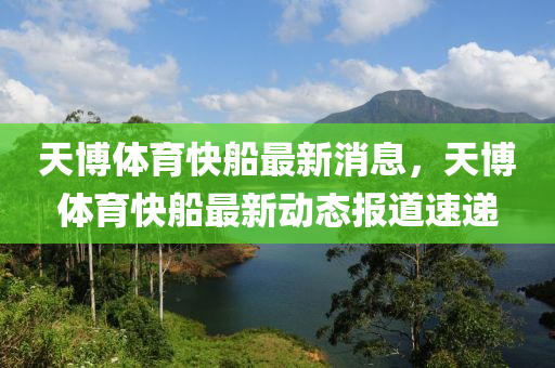 天博體育快船最新消息，天博體育快船最新動(dòng)態(tài)報(bào)道速遞