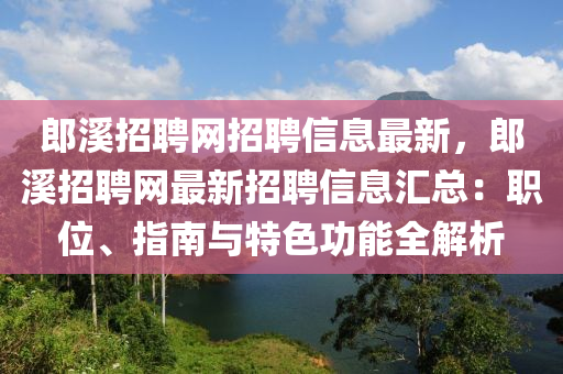 郎溪招聘網(wǎng)招聘信息最新，郎溪招聘網(wǎng)最新招聘信息匯總：職位、指南與特色功能全解析