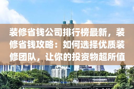 裝修省錢公司排行榜最新，裝修省錢攻略：如何選擇優(yōu)質(zhì)裝修團(tuán)隊(duì)，讓你的投資物超所值