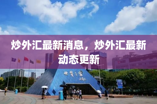 炒外匯最新消息，炒外匯最新動(dòng)態(tài)更新