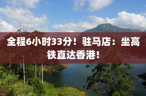 全程6小時(shí)33分！駐馬店：坐高鐵直達(dá)香港！