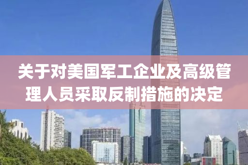 關(guān)于對(duì)美國軍工企業(yè)及高級(jí)管理人員采取反制措施的決定