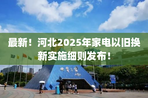 最新！河北2025年家電以舊換新實(shí)施細(xì)則發(fā)布！