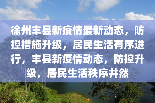 徐州豐縣新疫情最新動(dòng)態(tài)，防控措施升級(jí)，居民生活有序進(jìn)行，豐縣新疫情動(dòng)態(tài)，防控升級(jí)，居民生活秩序井然