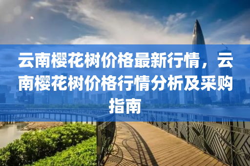 云南櫻花樹價(jià)格最新行情，云南櫻花樹價(jià)格行情分析及采購(gòu)指南