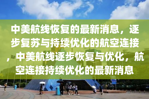 中美航線恢復的最新消息，逐步復蘇與持續(xù)優(yōu)化的航空連接，中美航線逐步恢復與優(yōu)化，航空連接持續(xù)優(yōu)化的最新消息