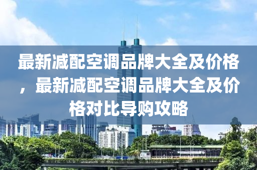 最新減配空調(diào)品牌大全及價格，最新減配空調(diào)品牌大全及價格對比導購攻略