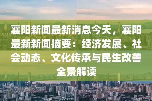 襄陽新聞最新消息今天，襄陽最新新聞?wù)航?jīng)濟(jì)發(fā)展、社會(huì)動(dòng)態(tài)、文化傳承與民生改善全景解讀