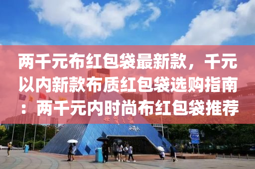 兩千元布紅包袋最新款，千元以?xún)?nèi)新款布質(zhì)紅包袋選購(gòu)指南：兩千元內(nèi)時(shí)尚布紅包袋推薦