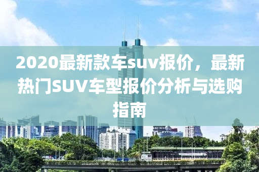 2020最新款車(chē)suv報(bào)價(jià)，最新熱門(mén)SUV車(chē)型報(bào)價(jià)分析與選購(gòu)指南