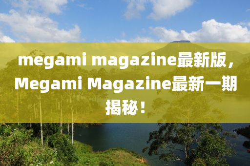 megami magazine最新版，Megami Magazine最新一期揭秘！