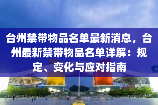 臺州禁帶物品名單最新消息，臺州最新禁帶物品名單詳解：規(guī)定、變化與應(yīng)對指南