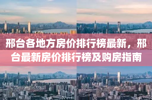 邢臺各地方房價(jià)排行榜最新，邢臺最新房價(jià)排行榜及購房指南