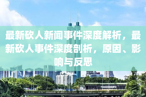最新砍人新聞事件深度解析，最新砍人事件深度剖析，原因、影響與反思