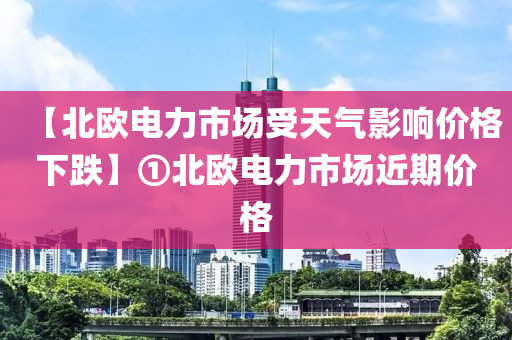 【北歐電力市場受天氣影響價格下跌】①北歐電力市場近期價格