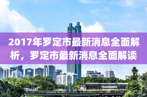 2017年羅定市最新消息全面解析，羅定市最新消息全面解讀