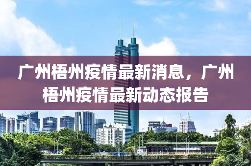 廣州梧州疫情最新消息，廣州梧州疫情最新動(dòng)態(tài)報(bào)告
