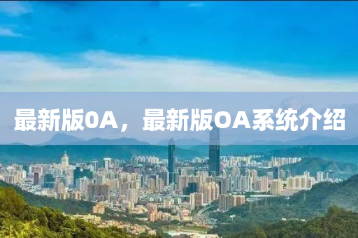 最新版0A，最新版OA系統(tǒng)介紹
