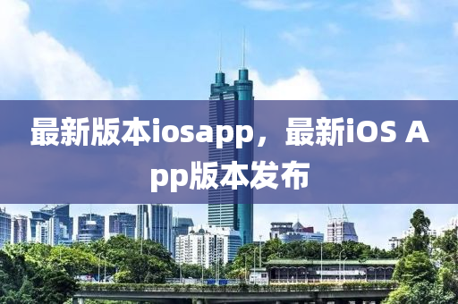 最新版本iosapp，最新iOS App版本發(fā)布
