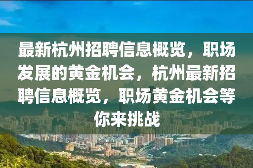 最新杭州招聘信息概覽，職場發(fā)展的黃金機會，杭州最新招聘信息概覽，職場黃金機會等你來挑戰(zhàn)
