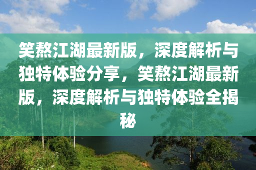 笑熬江湖最新版，深度解析與獨(dú)特體驗(yàn)分享，笑熬江湖最新版，深度解析與獨(dú)特體驗(yàn)全揭秘