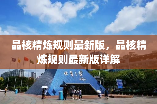 晶核精煉規(guī)則最新版，晶核精煉規(guī)則最新版詳解