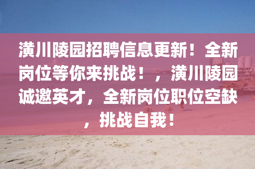 潢川陵園招聘信息更新！全新崗位等你來挑戰(zhàn)！，潢川陵園誠邀英才，全新崗位職位空缺，挑戰(zhàn)自我！