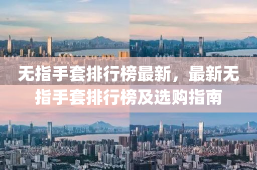 無指手套排行榜最新，最新無指手套排行榜及選購指南