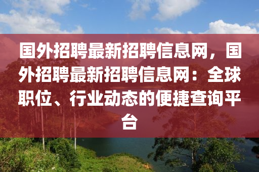 國外招聘最新招聘信息網(wǎng)，國外招聘最新招聘信息網(wǎng)：全球職位、行業(yè)動態(tài)的便捷查詢平臺