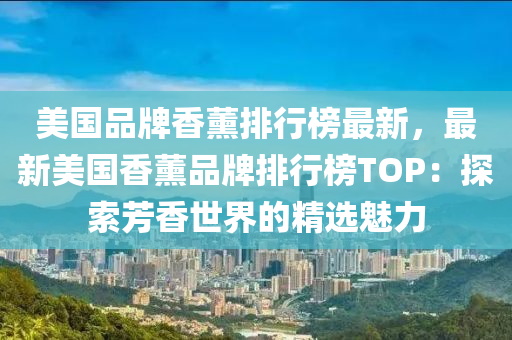 美國品牌香薰排行榜最新，最新美國香薰品牌排行榜TOP：探索芳香世界的精選魅力