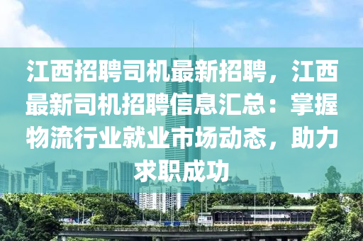 江西招聘司機(jī)最新招聘，江西最新司機(jī)招聘信息匯總：掌握物流行業(yè)就業(yè)市場動態(tài)，助力求職成功